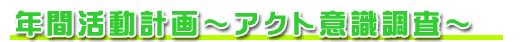 年間活動計画〜アクト意識調査〜