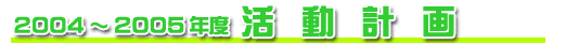 2004〜2005年度 活動計画